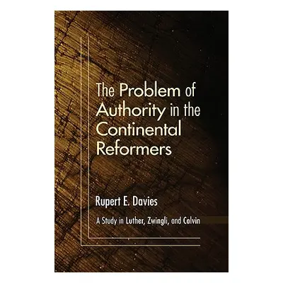 "The Problem of Authority in the Continental Reformers" - "" ("Davies Rupert E.")