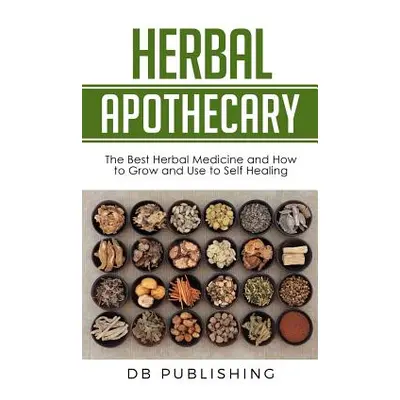 "Herbal Apothecary: The Best Herbal Medicine and How to Grow and Use to Self Healing" - "" ("Db 