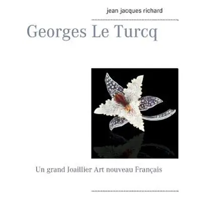 "Georges Le Turcq: Un grand Joaillier Art nouveau Franais" - "" ("Jean-Jacques Richard")