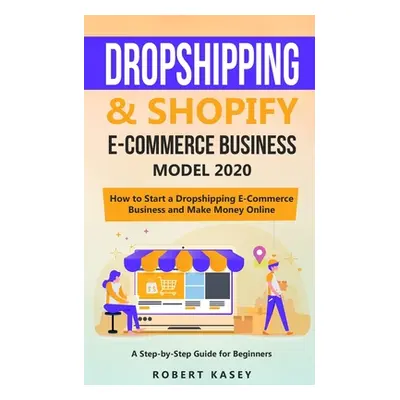 "Dropshipping & Shopify E-Commerce Business Model 2020: A Step-by-Step Guide for Beginners on Ho