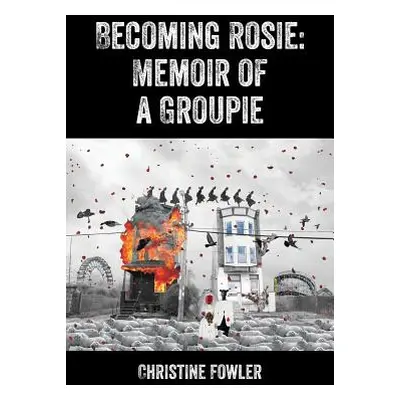 "Becoming Rosie: Memoir of a Groupie" - "" ("Fowler Christine")