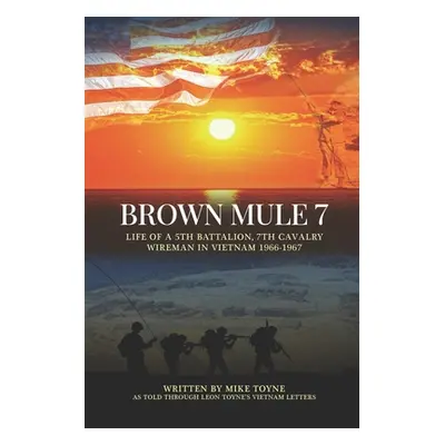 "Brown Mule 7: Life of a 5th Battalion, 7th Cavalry Wireman in Vietnam 1966-1967" - "" ("Toyne L