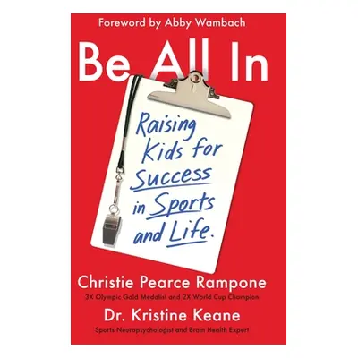 "Be All in: Raising Kids for Success in Sports and Life" - "" ("Pearce Rampone Christie")