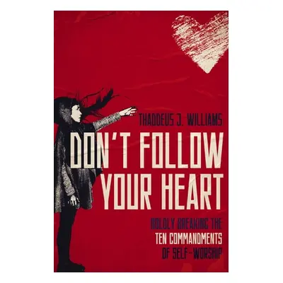 "Don't Follow Your Heart: Boldly Breaking the Ten Commandments of Self-Worship" - "" ("Williams 