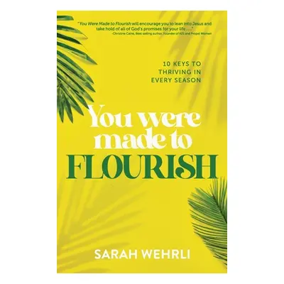 "You Were Made to Flourish: 10 keys to thriving in every season" - "" ("Wehrli Sarah")