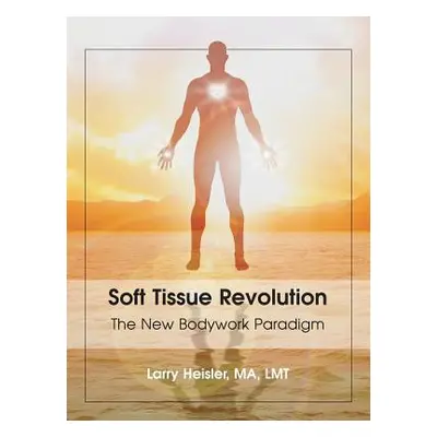 "Soft Tissue Revolution: The New Bodywork Paradigm" - "" ("Heisler Ma Lmt Larry")