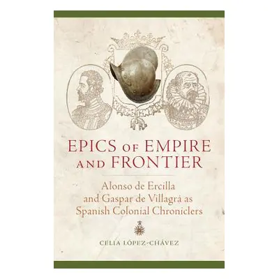 "Epics of Empire and Frontier: Alonso de Ercilla and Gaspar de Villagr as Spanish Colonial Chron