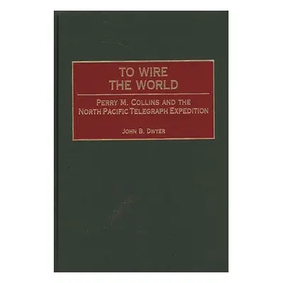 "To Wire the World: Perry M. Collins and the North Pacific Telegraph Expedition" - "" ("Dwyer Jo