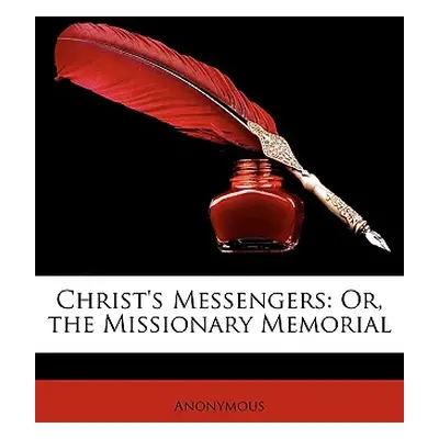 "Christ's Messengers: Or, the Missionary Memorial" - "" ("Anonymous")