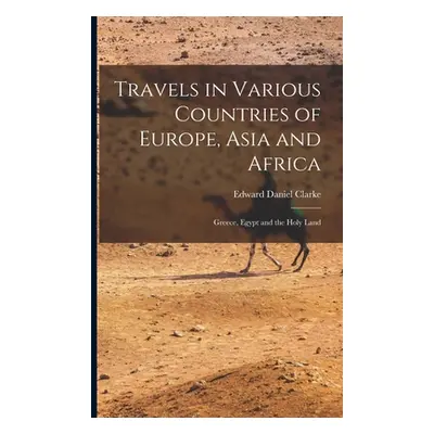 "Travels in Various Countries of Europe, Asia and Africa: Greece, Egypt and the Holy Land" - "" 