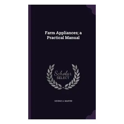 "Farm Appliances; a Practical Manual" - "" ("Martin George a.")