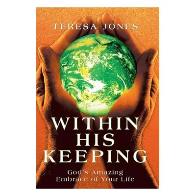 "Within His Keeping: God's Amazing Embrace of Your Life" - "" ("Jones Teresa")