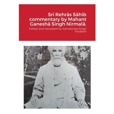 "Srī Rehrās Sāhib commentary by Mahant Ganeshā Singh Nirmalā." - "" ("Pardeshi Kamalpreet Singh"