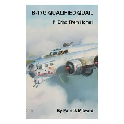 "B-17G Qualified Quail 2019 Edition: I'll Bring Them Home !" - "" ("Milward Patrick")