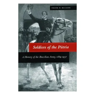 "Soldiers of the Ptria: A History of the Brazilian Army, 1889-1937" - "" ("McCann Frank D.")