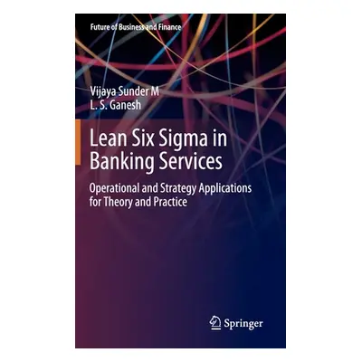 "Lean Six SIGMA in Banking Services: Operational and Strategy Applications for Theory and Practi