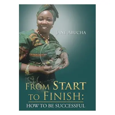 "From Start to Finish: How to Be Successful" - "" ("Abucha Jane")