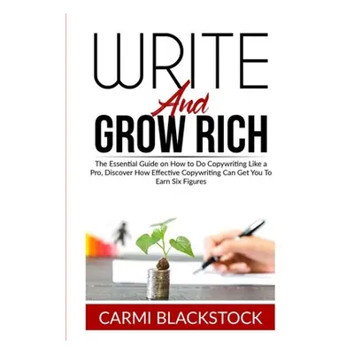 "Write and Grow Rich: The Essential Guide on How to Do Copywriting Like a Pro, Discover How Effe