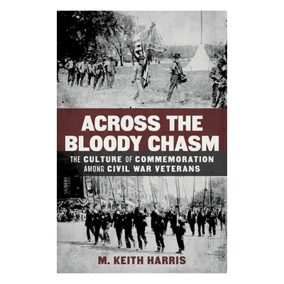 "Across the Bloody Chasm: The Culture of Commemoration Among Civil War Veterans" - "" ("Harris M