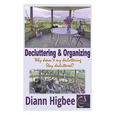 "Decluttering & Organizing: Why Doesn't My Decluttering Stay Decluttered" - "" ("Higbee DiAnn")