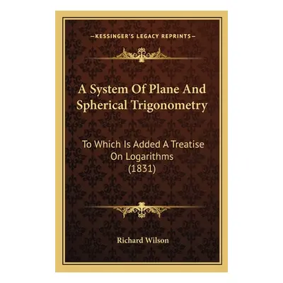 "A System Of Plane And Spherical Trigonometry: To Which Is Added A Treatise On Logarithms (1831)