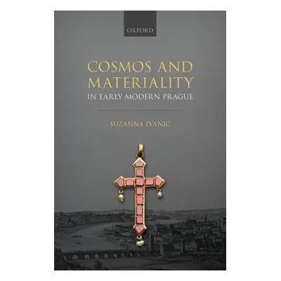 "Cosmos and Materiality in Early Modern Prague" - "" ("Ivanič Suzanna")