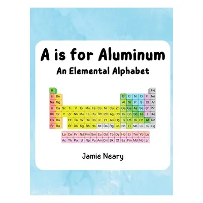 "A is for Aluminum: An Elemental Alphabet" - "" ("Neary Jamie")