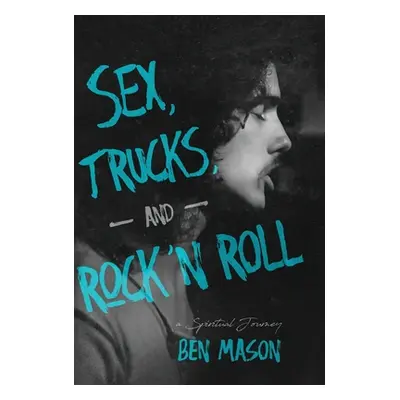 "Sex, Trucks, and Rock 'n Roll: A Spiritual Journey" - "" ("Mason Ben")