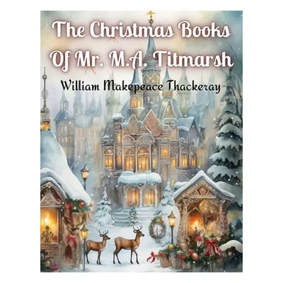 "The Christmas Books Of Mr. M.A. Titmarsh" - "" ("William Makepeace Thackeray")