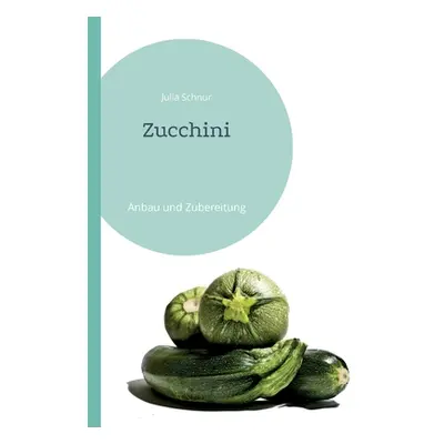 "Zucchini: Anbau und Zubereitung" - "" ("Schnur Julia")