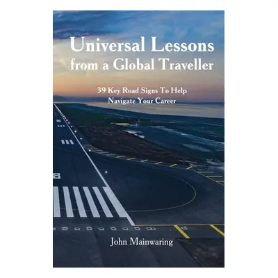 "Universal Lessons from a Global Traveller: 39 Key Road-Signs To Help Navigate Your Career" - ""