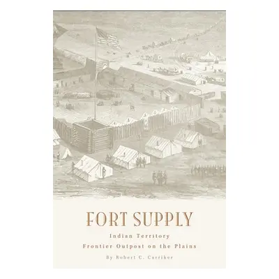 "Fort Supply, Indian Territory: Frontier Outpost on the Plains" - "" ("Carrick Robert C.")