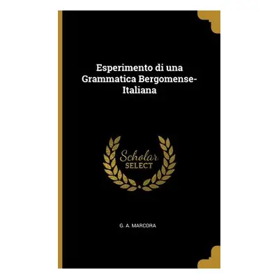 "Esperimento di una Grammatica Bergomense-Italiana" - "" ("Marcora G. A.")