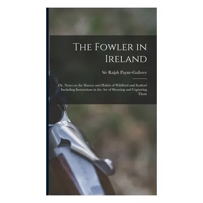 "The Fowler in Ireland; or, Notes on the Haunts and Habits of Wildfowl and Seafowl Including Ins