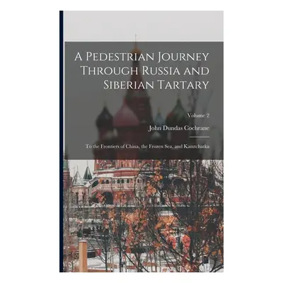 "A Pedestrian Journey Through Russia and Siberian Tartary: To the Frontiers of China, the Frozen