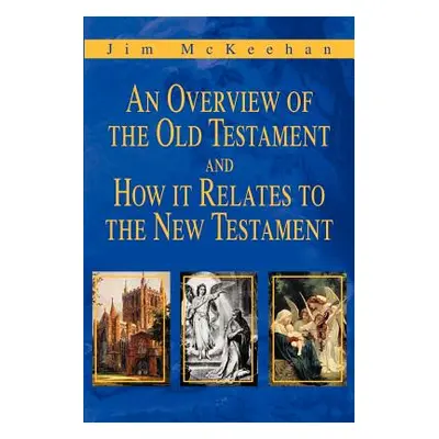 "An Overview of the Old Testament and How it Relates to the New Testament" - "" ("McKeehan Jim")