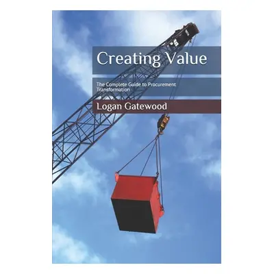 "Creating Value: The Complete Guide to Procurement Transformation" - "" ("Gatewood Dan")