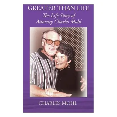 "Greater Than Life: The Life Story of Attorney Charles Mohl" - "" ("Mohl Charles")