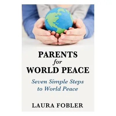 "Parents for World Peace: Seven Simple Steps to World Peace" - "" ("Fobler Laura")