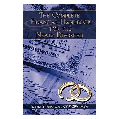 "The Complete Financial Handbook for the Newly Divorced" - "" ("Jeffrey S. Froshman Cfp Cpa")