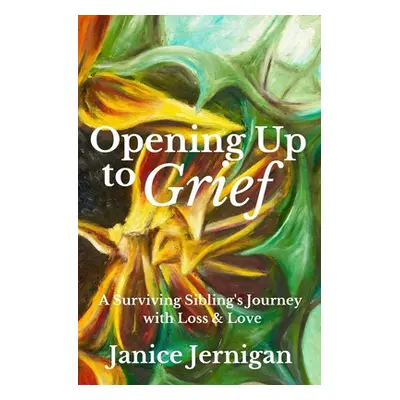 "Opening Up to Grief: A Surviving Sibling's Journey with Loss and Love" - "" ("Jernigan Janice")