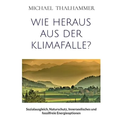 "Wie Heraus Aus Der Klimafalle?: Sozialausgleich, Naturschutz, Innerseelisches und fossilfreie E