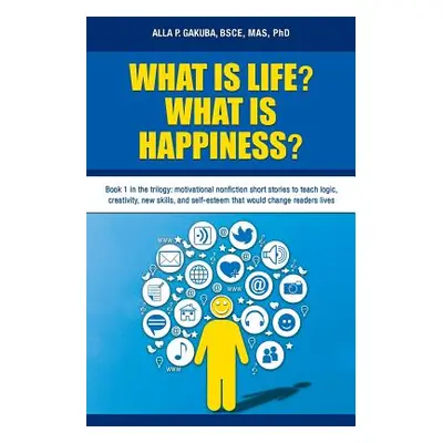 "What Is Life? What Is Happiness?: Book 1 in the trilogy: motivational nonfiction short stories 