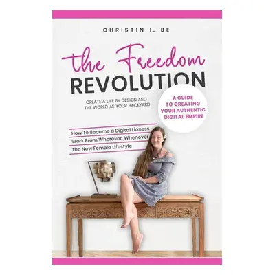 "The Freedom Revolution - A guide to creating your authentic digital nomad empire: Create a life