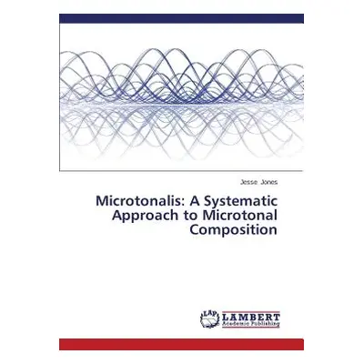 "Microtonalis: A Systematic Approach to Microtonal Composition" - "" ("Jones Jesse")