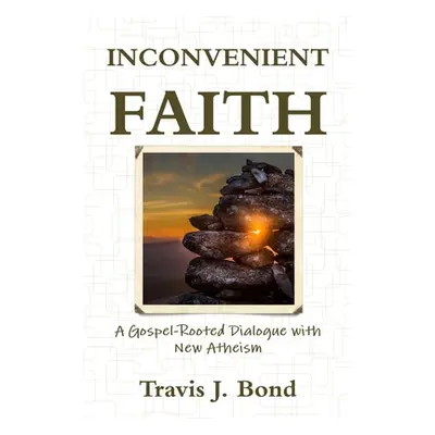 "Inconvenient Faith: A Gospel-Rooted Dialogue with New Atheism" - "" ("Bond Travis J.")