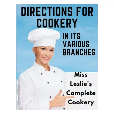 "Directions for Cookery, in Its Various Branches: Miss Leslie's Complete Cookery" - "" ("Eliza L