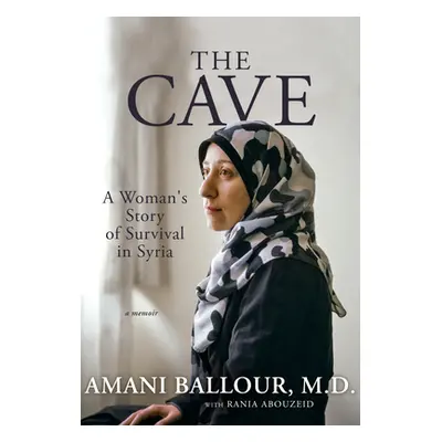 "The Cave: A Secret Underground Hospital and One Woman's Story of Survival in Syria" - "" ("Ball