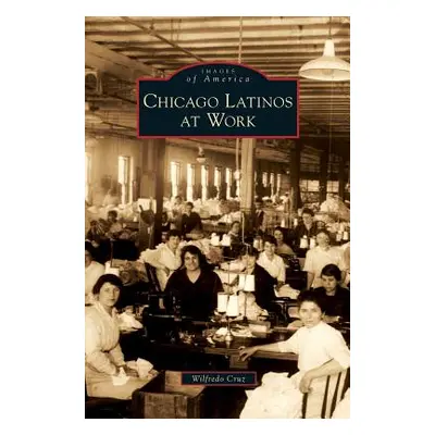 "Chicago Latinos at Work" - "" ("Cruz Wilfredo")