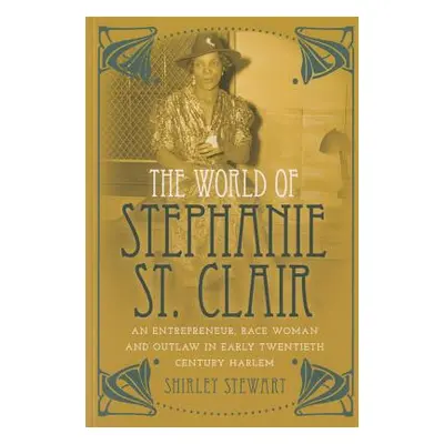 "The World of Stephanie St. Clair: An Entrepreneur, Race Woman and Outlaw in Early Twentieth Cen